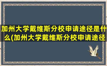 加州大学戴维斯分校申请途径是什么(加州大学戴维斯分校申请途径是什么专业)