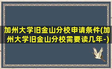 加州大学旧金山分校申请条件(加州大学旧金山分校需要读几年-)