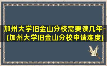 加州大学旧金山分校需要读几年-(加州大学旧金山分校申请难度)