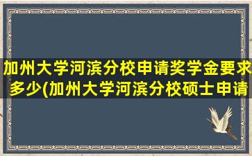 加州大学河滨分校申请奖学金要求多少(加州大学河滨分校硕士申请)