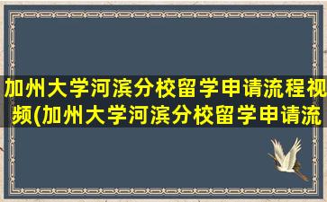 加州大学河滨分校留学申请流程视频(加州大学河滨分校留学申请流程及费用)