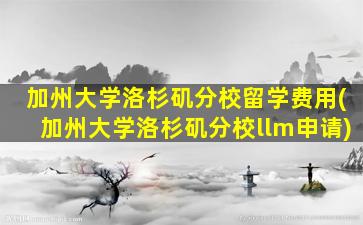 加州大学洛杉矶分校留学费用(加州大学洛杉矶分校llm申请)