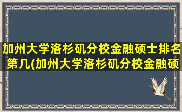 加州大学洛杉矶分校金融硕士排名第几(加州大学洛杉矶分校金融硕士排名)