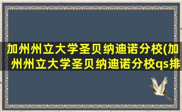 加州州立大学圣贝纳迪诺分校(加州州立大学圣贝纳迪诺分校qs排名)