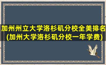 加州州立大学洛杉矶分校全美排名(加州大学洛杉矶分校一年学费)