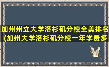 加州州立大学洛杉矶分校全美排名(加州大学洛杉矶分校一年学费多少)