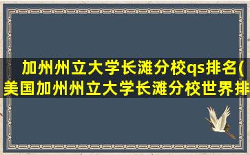 加州州立大学长滩分校qs排名(美国加州州立大学长滩分校世界排名)