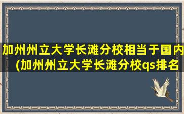 加州州立大学长滩分校相当于国内(加州州立大学长滩分校qs排名)