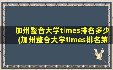 加州整合大学times排名多少(加州整合大学times排名第几位)