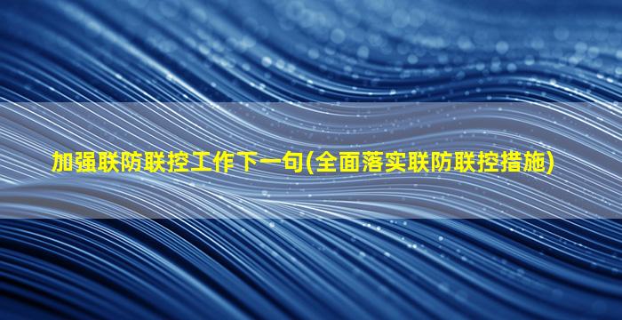 加强联防联控工作下一句(全面落实联防联控措施)