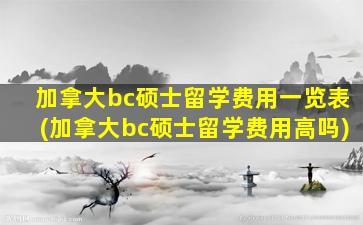 加拿大bc硕士留学费用一览表(加拿大bc硕士留学费用高吗)