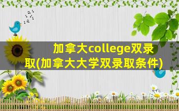 加拿大college双录取(加拿大大学双录取条件)