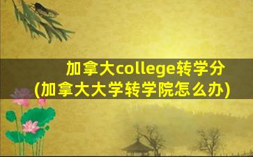 加拿大college转学分(加拿大大学转学院怎么办)