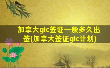 加拿大gic签证一般多久出签(加拿大签证gic计划)