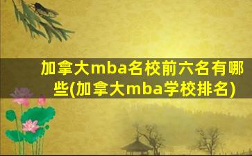 加拿大mba名校前六名有哪些(加拿大mba学校排名)