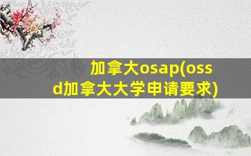 加拿大osap(ossd加拿大大学申请要求)