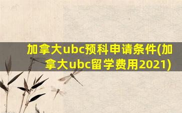 加拿大ubc预科申请条件(加拿大ubc留学费用2021)