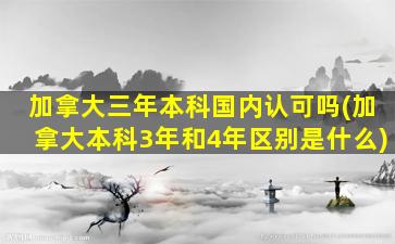 加拿大三年本科国内认可吗(加拿大本科3年和4年区别是什么)