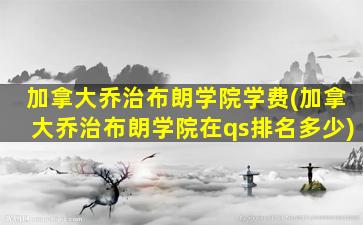 加拿大乔治布朗学院学费(加拿大乔治布朗学院在qs排名多少)