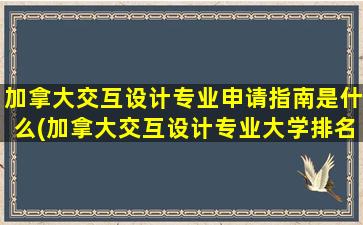 加拿大交互设计专业申请指南是什么(加拿大交互设计专业大学排名)