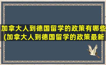 加拿大人到德国留学的政策有哪些(加拿大人到德国留学的政策最新)