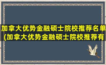 加拿大优势金融硕士院校推荐名单(加拿大优势金融硕士院校推荐有哪些)