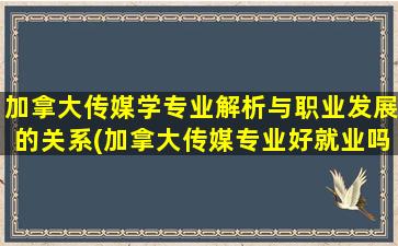 加拿大传媒学专业解析与职业发展的关系(加拿大传媒专业好就业吗)