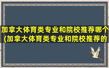 加拿大体育类专业和院校推荐哪个(加拿大体育类专业和院校推荐的区别)