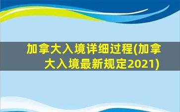 加拿大入境详细过程(加拿大入境最新规定2021)