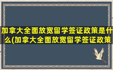 加拿大全面放宽留学签证政策是什么(加拿大全面放宽留学签证政策的原因)