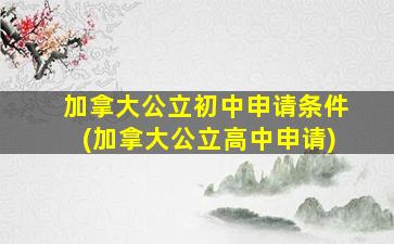 加拿大公立初中申请条件(加拿大公立高中申请)