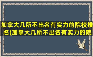 加拿大几所不出名有实力的院校排名(加拿大几所不出名有实力的院校)