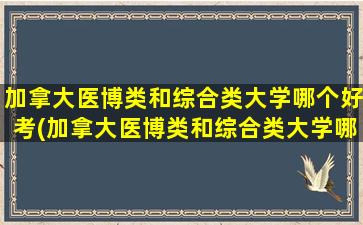 加拿大医博类和综合类大学哪个好考(加拿大医博类和综合类大学哪个好些)