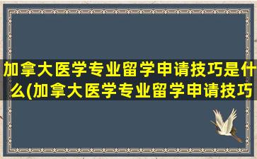 加拿大医学专业留学申请技巧是什么(加拿大医学专业留学申请技巧和方法)