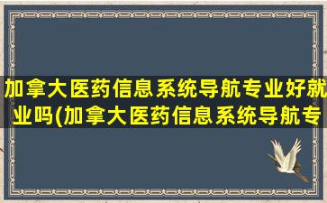 加拿大医药信息系统导航专业好就业吗(加拿大医药信息系统导航专业就业前景)