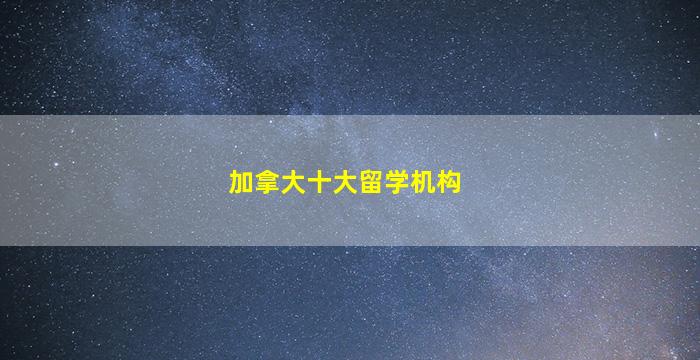 加拿大十大留学机构