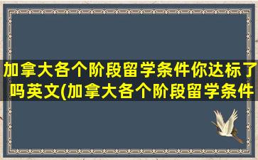 加拿大各个阶段留学条件你达标了吗英文(加拿大各个阶段留学条件你达标了吗)