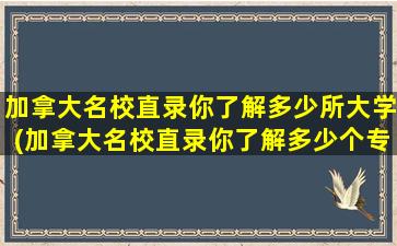 加拿大名校直录你了解多少所大学(加拿大名校直录你了解多少个专业)