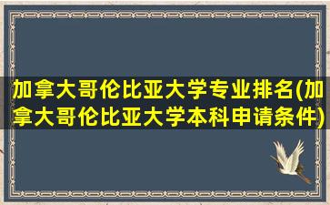 加拿大哥伦比亚大学专业排名(加拿大哥伦比亚大学本科申请条件)