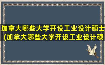 加拿大哪些大学开设工业设计硕士(加拿大哪些大学开设工业设计硕士好)