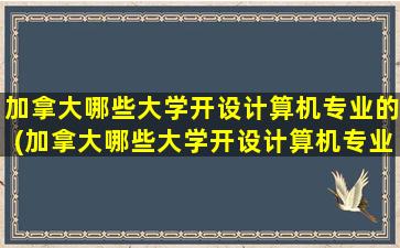 加拿大哪些大学开设计算机专业的(加拿大哪些大学开设计算机专业研究生)