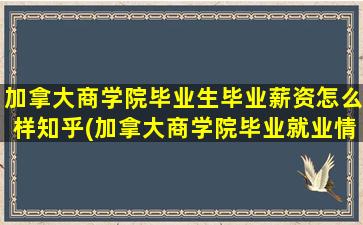 加拿大商学院毕业生毕业薪资怎么样知乎(加拿大商学院毕业就业情况)