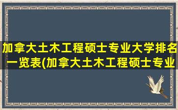 加拿大土木工程硕士专业大学排名一览表(加拿大土木工程硕士专业大学排名)