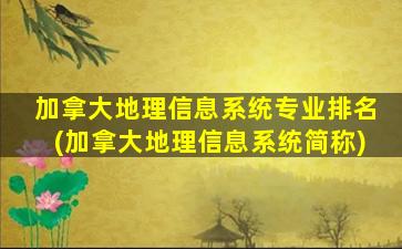 加拿大地理信息系统专业排名(加拿大地理信息系统简称)