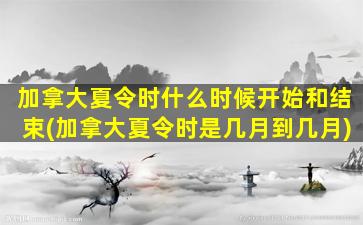 加拿大夏令时什么时候开始和结束(加拿大夏令时是几月到几月)