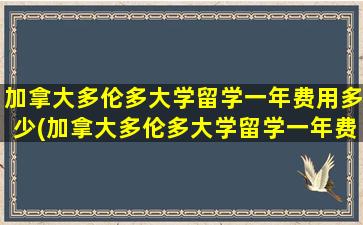 加拿大多伦多大学留学一年费用多少(加拿大多伦多大学留学一年费用80w)