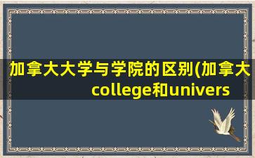 加拿大大学与学院的区别(加拿大college和university)