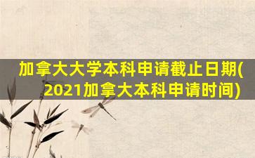 加拿大大学本科申请截止日期(2021加拿大本科申请时间)