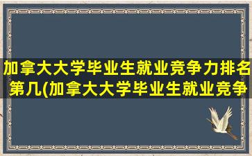 加拿大大学毕业生就业竞争力排名第几(加拿大大学毕业生就业竞争力排名表)