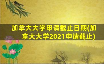 加拿大大学申请截止日期(加拿大大学2021申请截止)